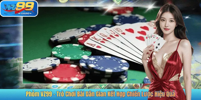 Phỏm VZ99 – Trò Chơi Bài Dân Gian Kết Hợp Chiến Lược Hiệu Quả