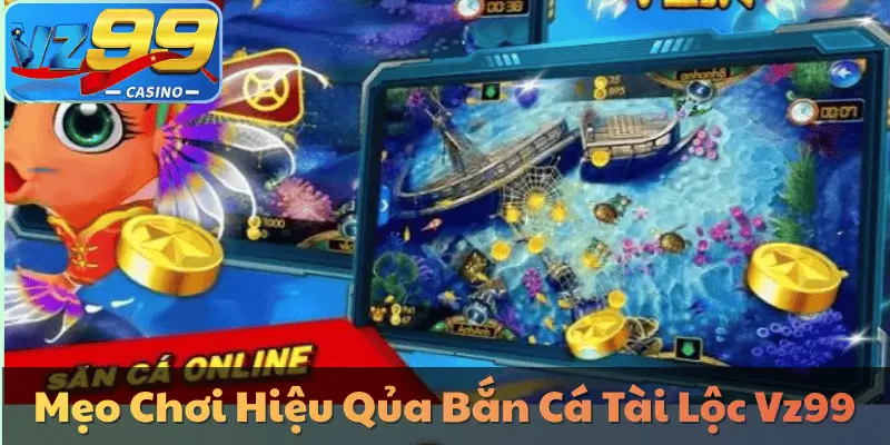 Mẹo Chơi Hiệu Qủa Bắn Cá Tài Lộc Vz99